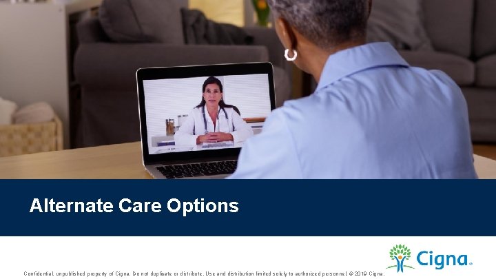 Alternate Care Options Confidential, unpublished property of Cigna. Do not duplicate or distribute. Use