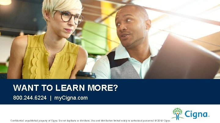 WANT TO LEARN MORE? 800. 244. 6224 | my. Cigna. com Confidential, unpublished property