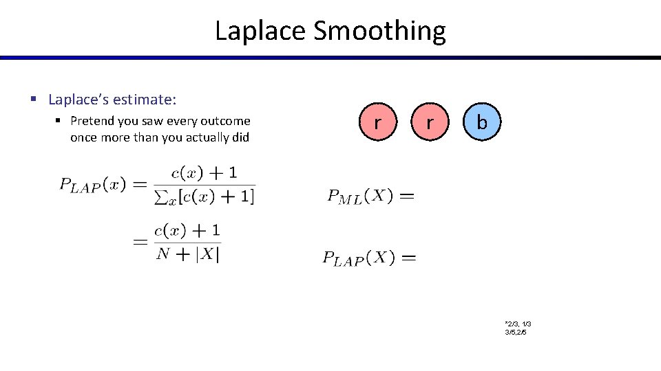Laplace Smoothing § Laplace’s estimate: § Pretend you saw every outcome once more than