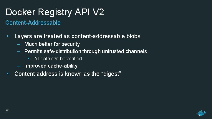 Docker Registry API V 2 Content-Addressable • Layers are treated as content-addressable blobs –