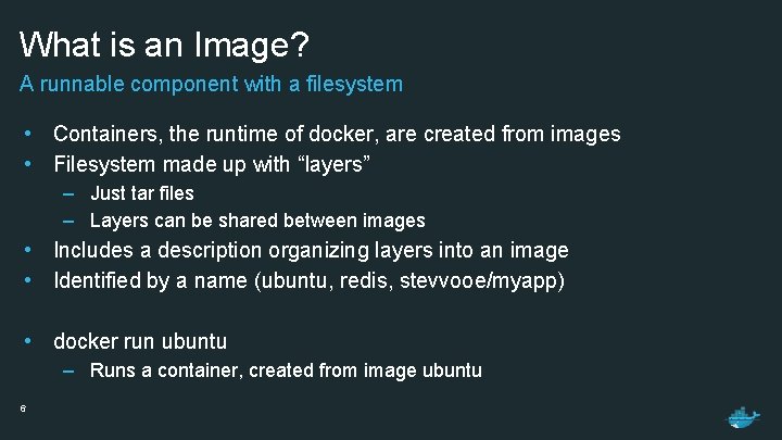 What is an Image? A runnable component with a filesystem • Containers, the runtime