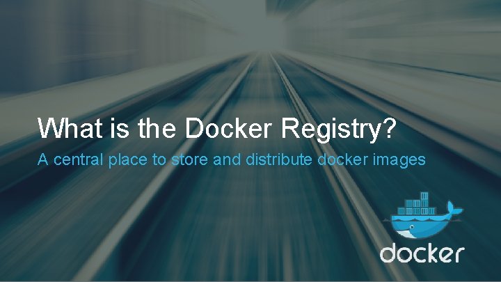 What is the Docker Registry? A central place to store and distribute docker images