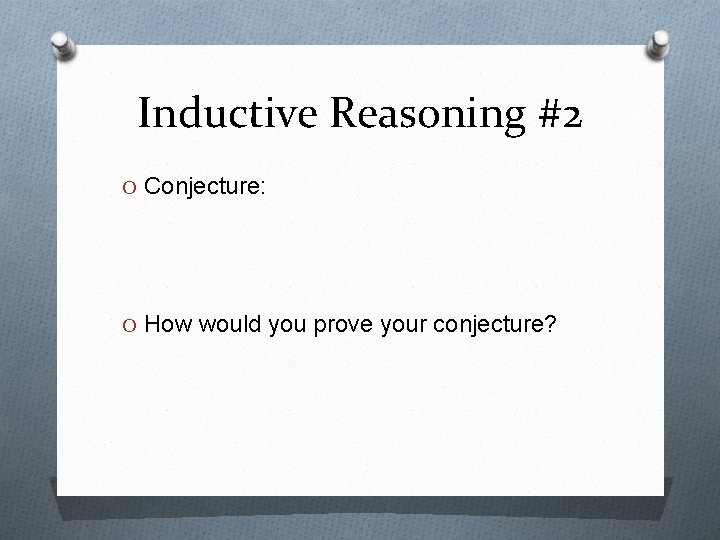Inductive Reasoning #2 O Conjecture: O How would you prove your conjecture? Inductive Reasoning #2 O Conjecture: O How would you prove your conjecture?