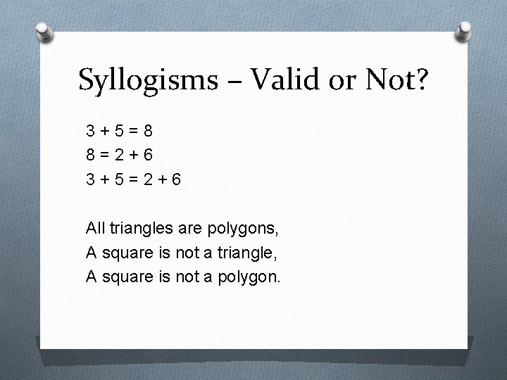 Syllogisms – Valid or Not? 3+5=8 8=2+6 3+5=2+6 All triangles are polygons, A square Syllogisms – Valid or Not? 3+5=8 8=2+6 3+5=2+6 All triangles are polygons, A square
