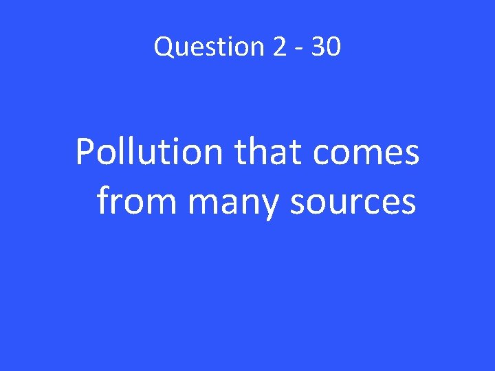 Question 2 - 30 Pollution that comes from many sources 