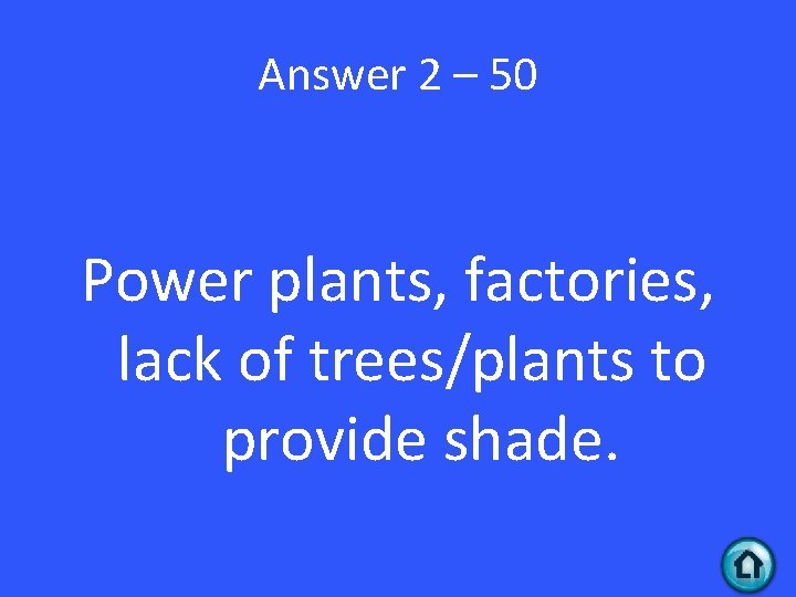 Answer 2 – 50 Power plants, factories, lack of trees/plants to provide shade. 