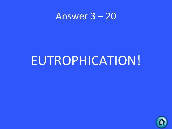 Answer 3 – 20 EUTROPHICATION! 