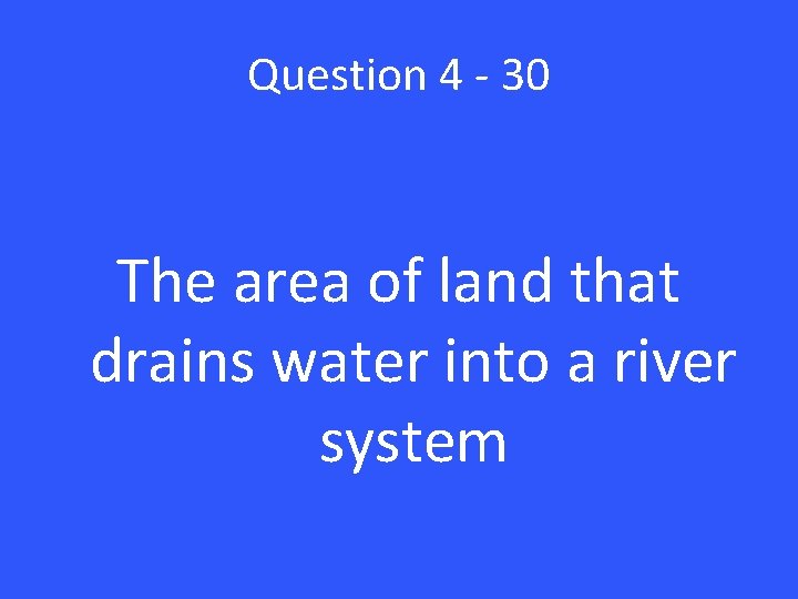 Question 4 - 30 The area of land that drains water into a river