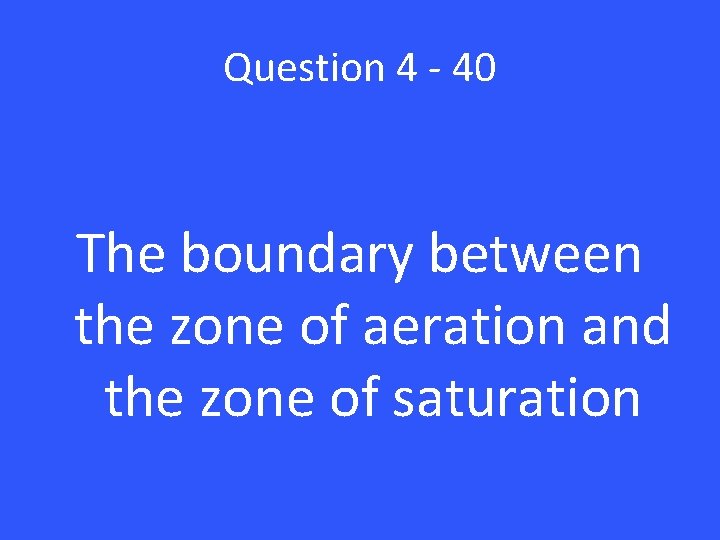 Question 4 - 40 The boundary between the zone of aeration and the zone