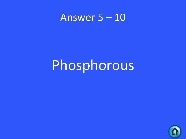 Answer 5 – 10 Phosphorous 