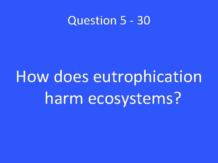 Question 5 - 30 How does eutrophication harm ecosystems? 