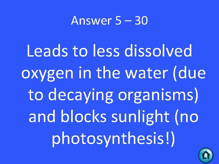 Answer 5 – 30 Leads to less dissolved oxygen in the water (due to