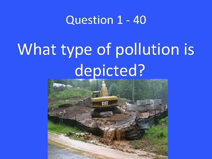 Question 1 - 40 What type of pollution is depicted? 