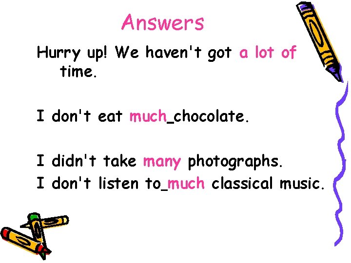 Answers Hurry up! We haven't got a lot of time. I don't eat much
