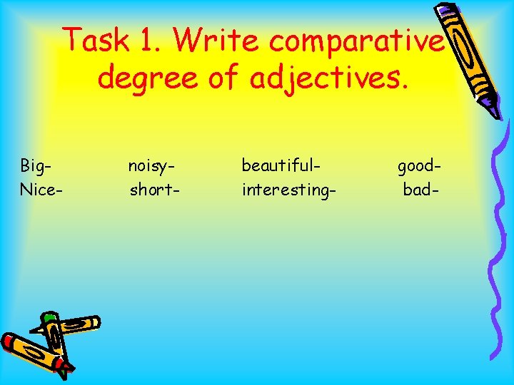 Task 1. Write comparative degree of adjectives. Big. Nice- noisyshort- beautifulinteresting- goodbad- 