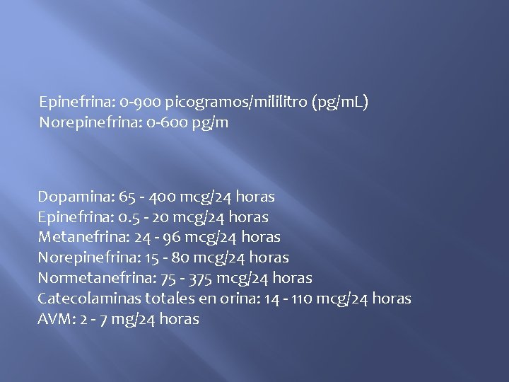 Epinefrina: 0 -900 picogramos/mililitro (pg/m. L) Norepinefrina: 0 -600 pg/m Dopamina: 65 - 400