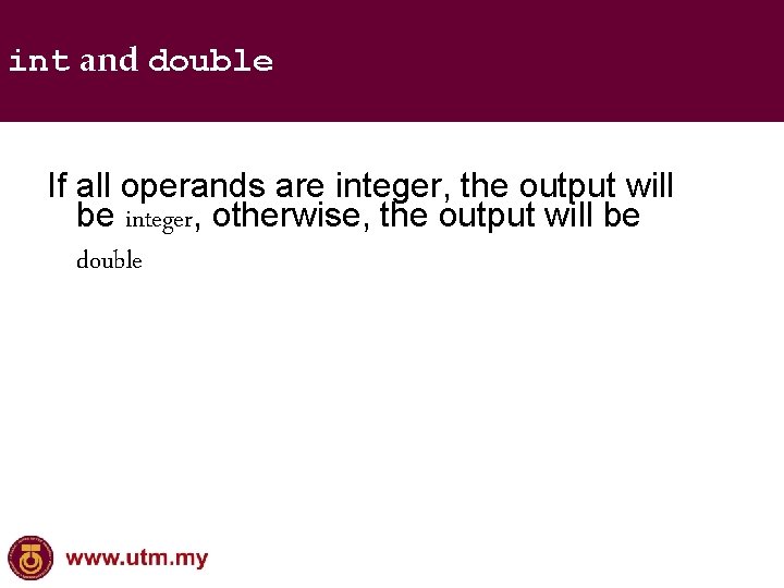 int and double If all operands are integer, the output will be integer, otherwise,
