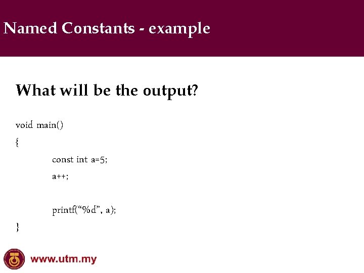 Named Constants - example What will be the output? void main() { const int