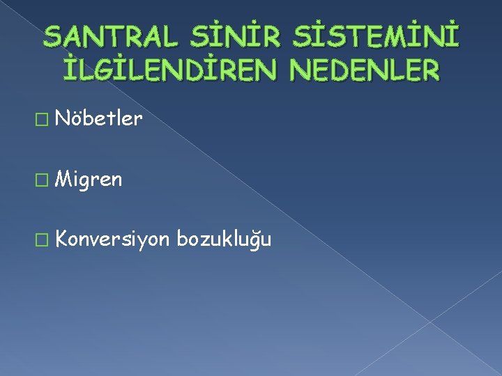 SANTRAL SİNİR SİSTEMİNİ İLGİLENDİREN NEDENLER � Nöbetler � Migren � Konversiyon bozukluğu 