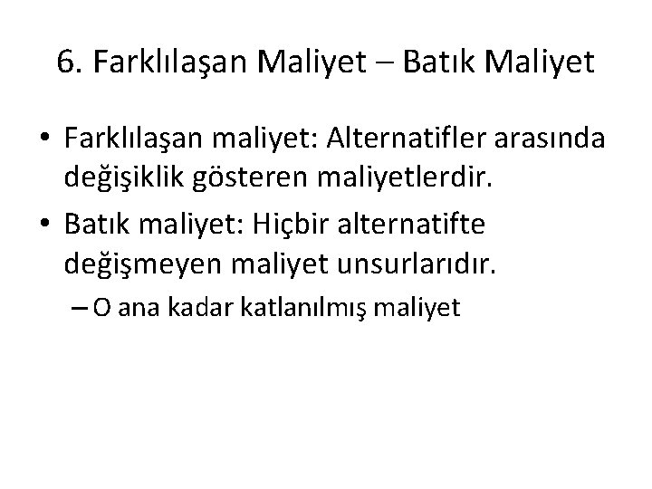 6. Farklılaşan Maliyet – Batık Maliyet • Farklılaşan maliyet: Alternatifler arasında değişiklik gösteren maliyetlerdir.