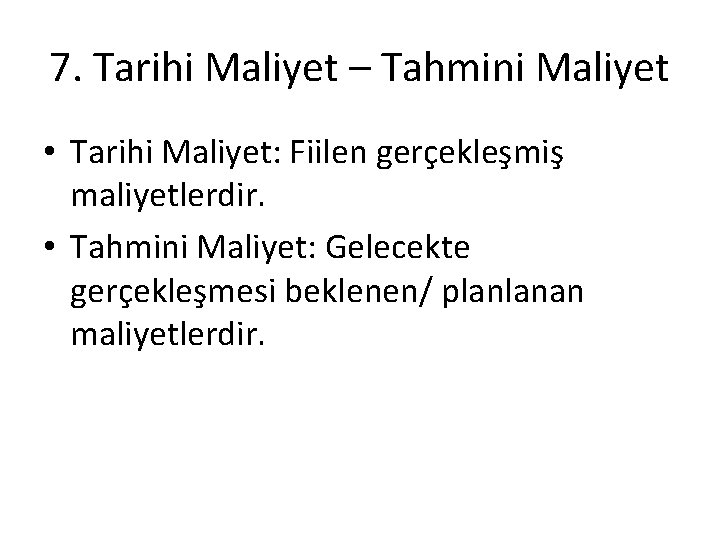 7. Tarihi Maliyet – Tahmini Maliyet • Tarihi Maliyet: Fiilen gerçekleşmiş maliyetlerdir. • Tahmini