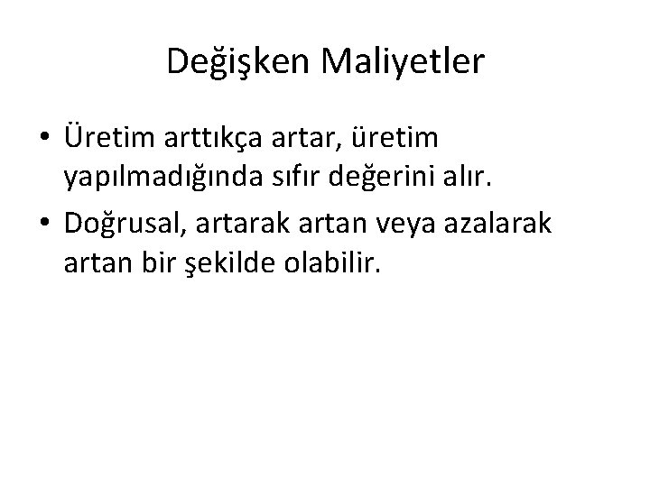 Değişken Maliyetler • Üretim arttıkça artar, üretim yapılmadığında sıfır değerini alır. • Doğrusal, artarak