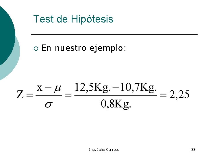 Test de Hipótesis ¡ En nuestro ejemplo: Ing. Julio Carreto 38 