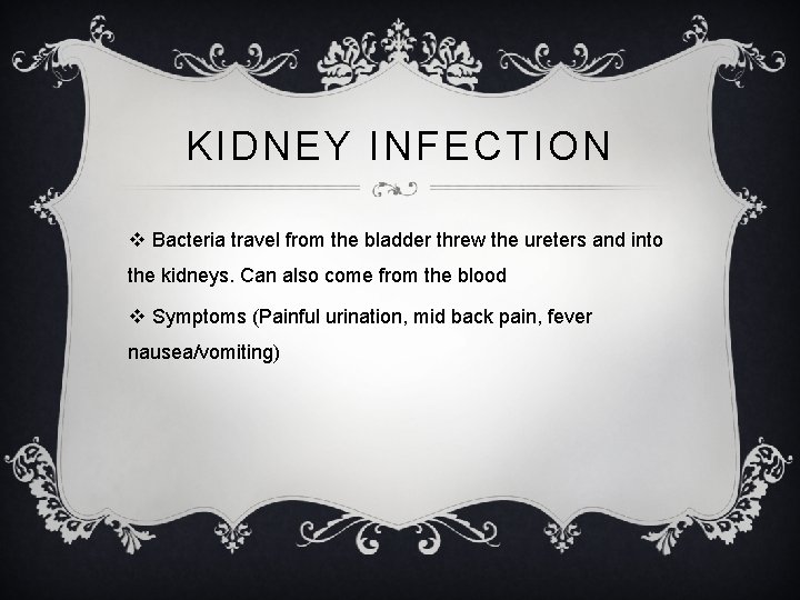 KIDNEY INFECTION v Bacteria travel from the bladder threw the ureters and into the