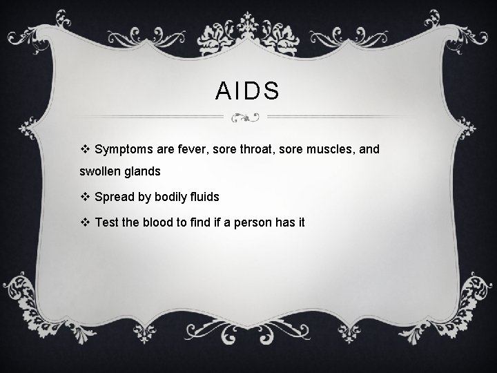 AIDS v Symptoms are fever, sore throat, sore muscles, and swollen glands v Spread