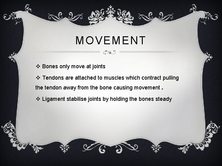 MOVEMENT v Bones only move at joints v Tendons are attached to muscles which