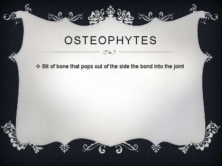 OSTEOPHYTES v Bit of bone that pops out of the side the bond into