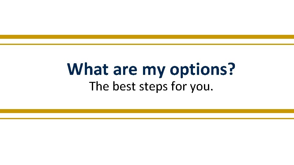 What are my options? The best steps for you. 