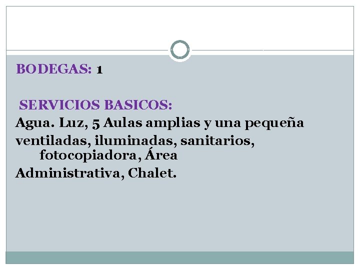 BODEGAS: 1 SERVICIOS BASICOS: Agua. Luz, 5 Aulas amplias y una pequeña ventiladas, iluminadas,