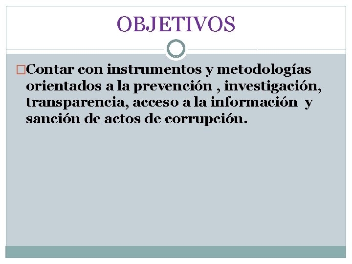 OBJETIVOS �Contar con instrumentos y metodologías orientados a la prevención , investigación, transparencia, acceso