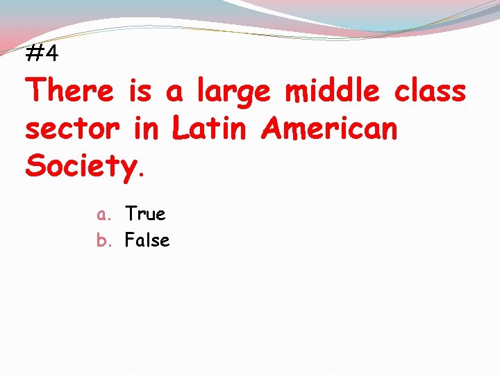 #4 There is a large middle class sector in Latin American Society. a. True