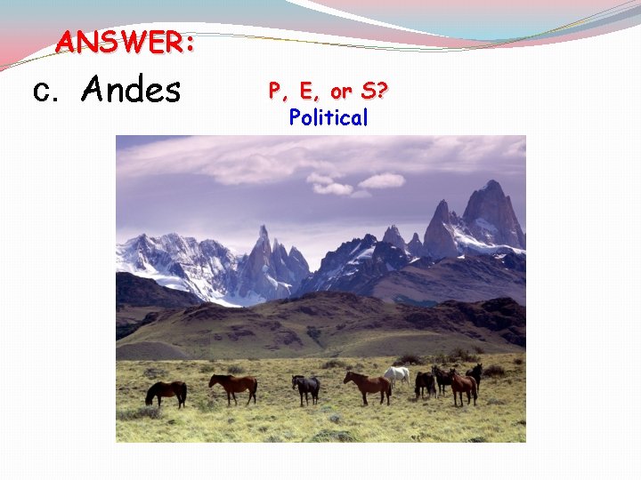 ANSWER: c. Andes [P, E, or S? Political 