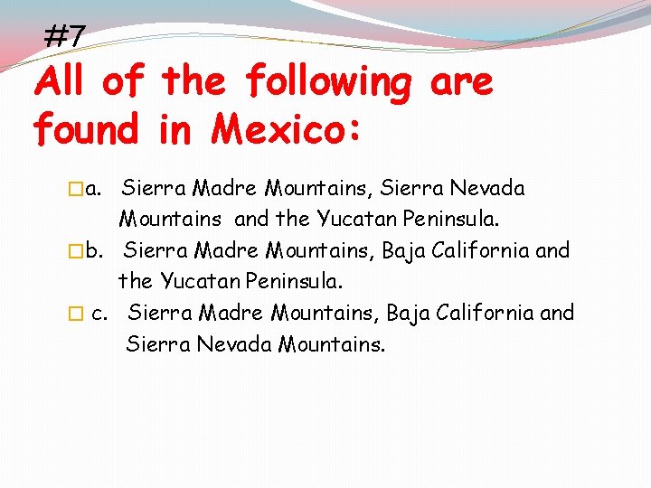 #7 All of the following are found in Mexico: �a. Sierra Madre Mountains, Sierra