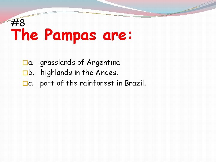 #8 The Pampas are: �a. grasslands of Argentina �b. highlands in the Andes. �c.