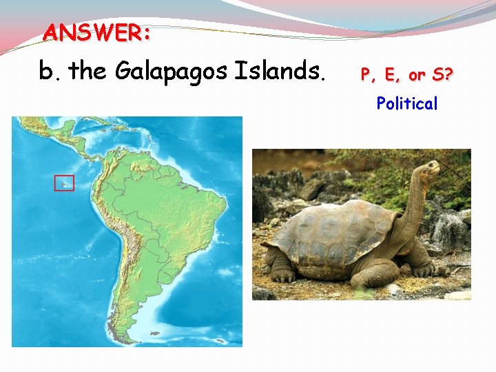 ANSWER: b. the Galapagos Islands. [P, E, or S? Political 