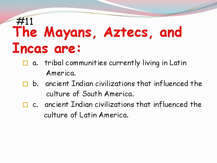 #11 The Mayans, Aztecs, and Incas are: � a. tribal communities currently living in