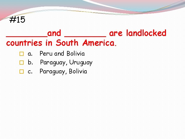 #15 ____and ____ are landlocked countries in South America. � b. � c. Peru