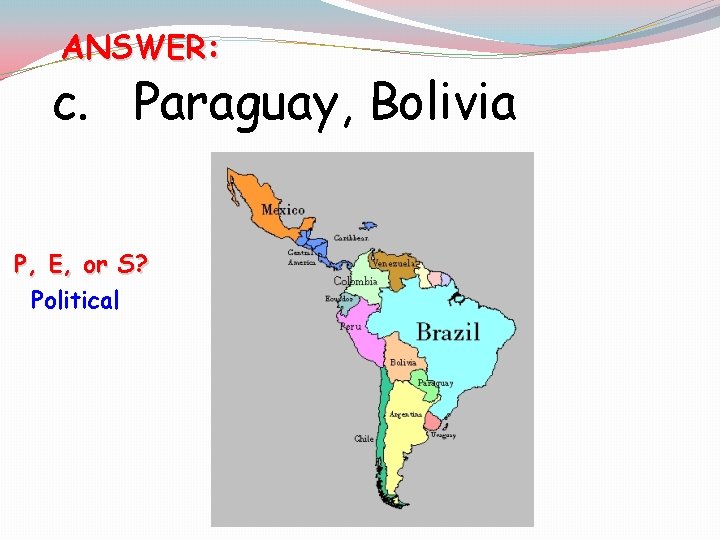 ANSWER: c. Paraguay, Bolivia [P, E, or S? Political 