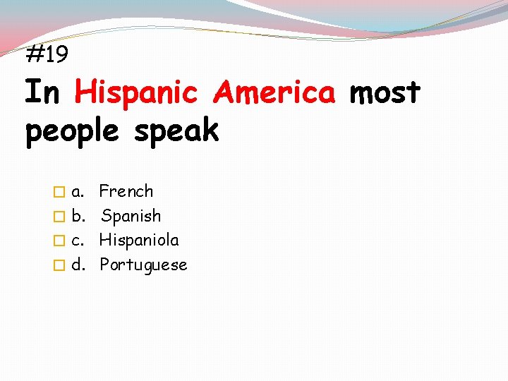 #19 In Hispanic America most people speak � a. French � b. Spanish �