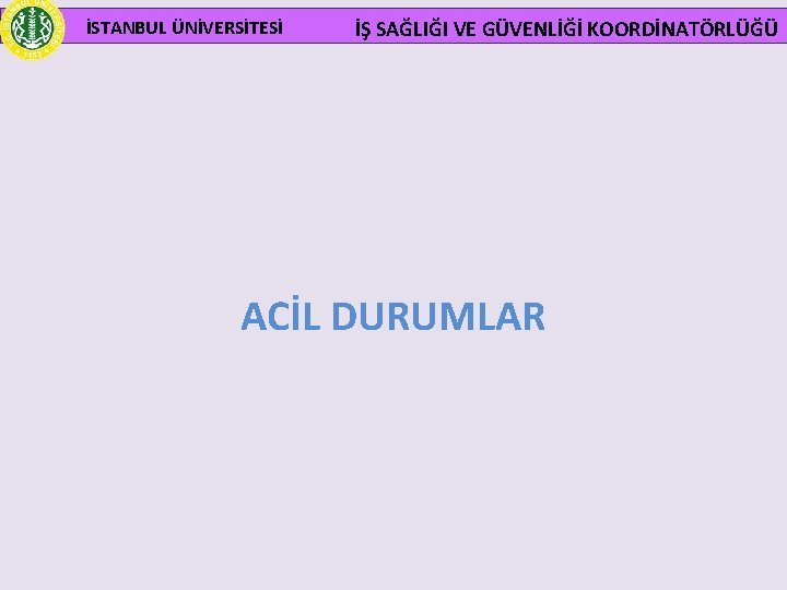  İSTANBUL ÜNİVERSİTESİ İŞ SAĞLIĞI VE GÜVENLİĞİ KOORDİNATÖRLÜĞÜ ACİL DURUMLAR 