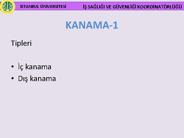  İSTANBUL ÜNİVERSİTESİ İŞ SAĞLIĞI VE GÜVENLİĞİ KOORDİNATÖRLÜĞÜ KANAMA-1 Tipleri • İç kanama •