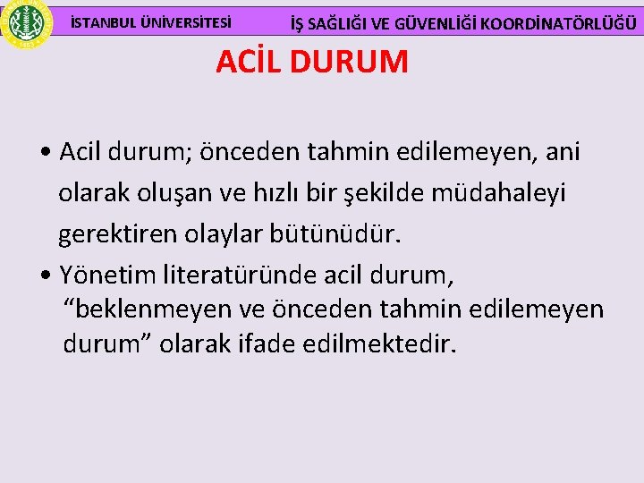  İSTANBUL ÜNİVERSİTESİ İŞ SAĞLIĞI VE GÜVENLİĞİ KOORDİNATÖRLÜĞÜ ACİL DURUM • Acil durum; önceden