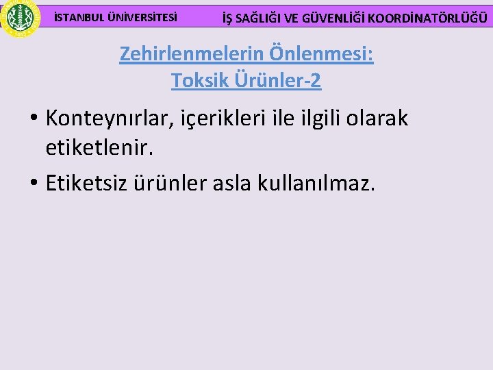  İSTANBUL ÜNİVERSİTESİ İŞ SAĞLIĞI VE GÜVENLİĞİ KOORDİNATÖRLÜĞÜ Zehirlenmelerin Önlenmesi: Toksik Ürünler-2 • Konteynırlar,