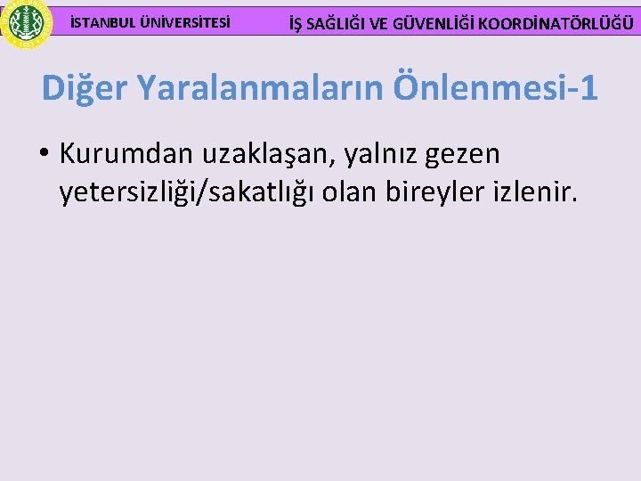  İSTANBUL ÜNİVERSİTESİ İŞ SAĞLIĞI VE GÜVENLİĞİ KOORDİNATÖRLÜĞÜ Diğer Yaralanmaların Önlenmesi-1 • Kurumdan uzaklaşan,