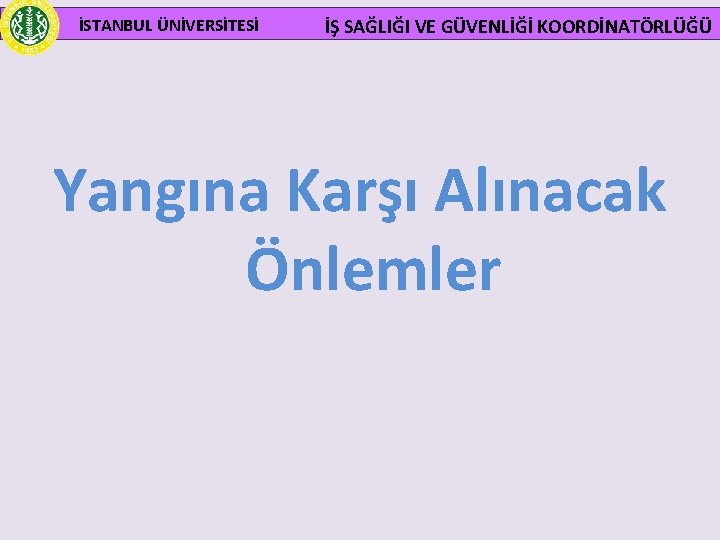  İSTANBUL ÜNİVERSİTESİ İŞ SAĞLIĞI VE GÜVENLİĞİ KOORDİNATÖRLÜĞÜ Yangına Karşı Alınacak Önlemler 