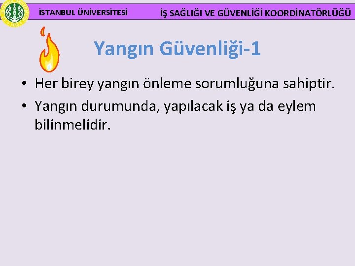  İSTANBUL ÜNİVERSİTESİ İŞ SAĞLIĞI VE GÜVENLİĞİ KOORDİNATÖRLÜĞÜ Yangın Güvenliği-1 • Her birey yangın